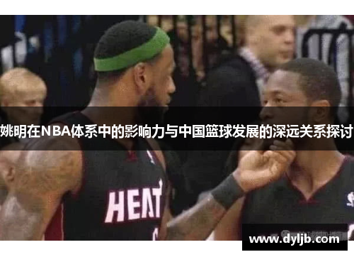 姚明在NBA体系中的影响力与中国篮球发展的深远关系探讨