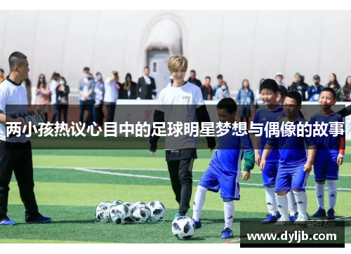 两小孩热议心目中的足球明星梦想与偶像的故事