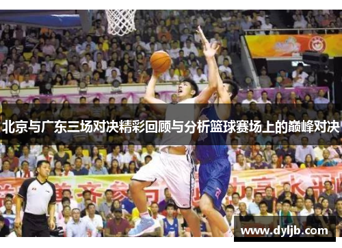 北京与广东三场对决精彩回顾与分析篮球赛场上的巅峰对决