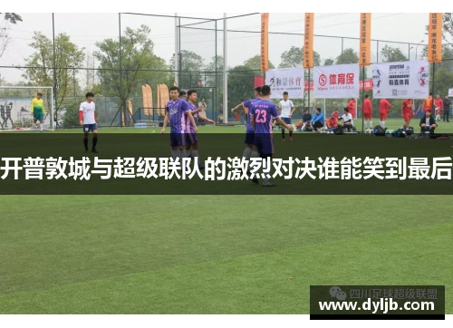 开普敦城与超级联队的激烈对决谁能笑到最后