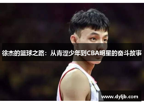 徐杰的篮球之路：从青涩少年到CBA明星的奋斗故事