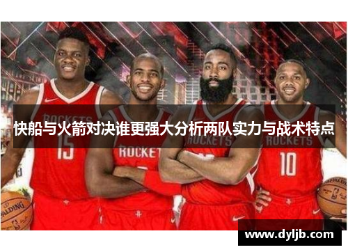 快船与火箭对决谁更强大分析两队实力与战术特点