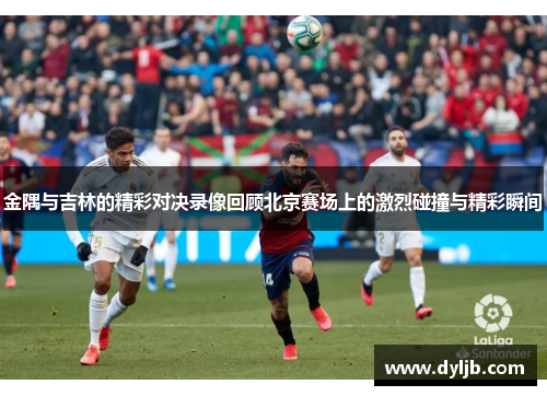 金隅与吉林的精彩对决录像回顾北京赛场上的激烈碰撞与精彩瞬间